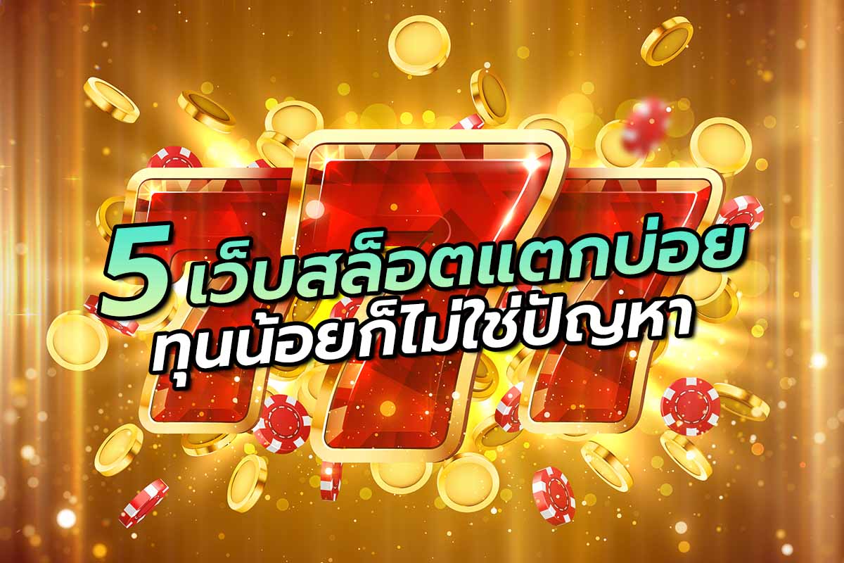 5เว็บสล็อตแตกบ่อยทุนน้อยก็ไม่ใช่ปัญหา